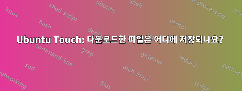 Ubuntu Touch: 다운로드한 파일은 어디에 저장되나요?