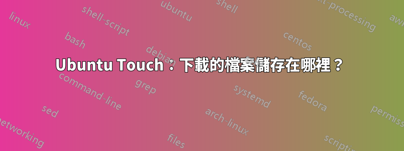 Ubuntu Touch：下載的檔案儲存在哪裡？