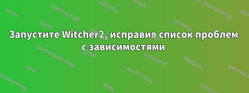 Запустите Witcher2, исправив список проблем с зависимостями