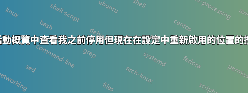 無法在活動概覽中查看我之前停用但現在在設定中重新啟用的位置的搜尋結果