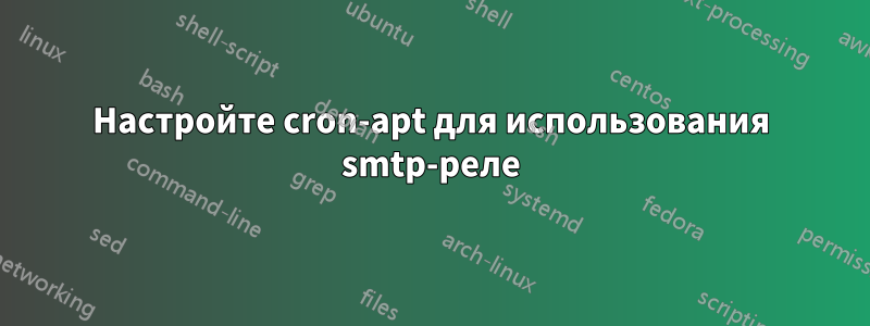 Настройте cron-apt для использования smtp-реле