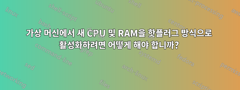 가상 머신에서 새 CPU 및 RAM을 핫플러그 방식으로 활성화하려면 어떻게 해야 합니까?