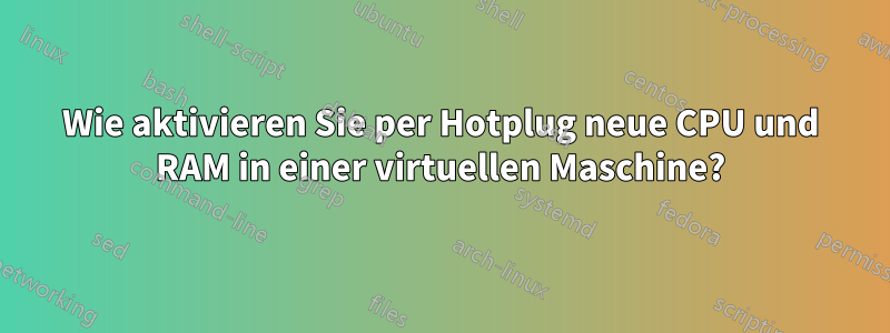 Wie aktivieren Sie per Hotplug neue CPU und RAM in einer virtuellen Maschine?