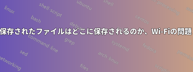 保存されたファイルはどこに保存されるのか、Wi-Fiの問題