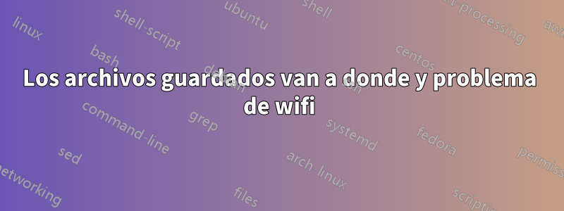 Los archivos guardados van a donde y problema de wifi