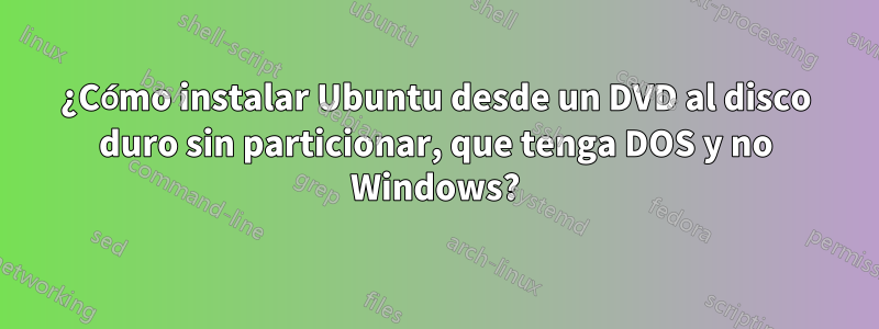 ¿Cómo instalar Ubuntu desde un DVD al disco duro sin particionar, que tenga DOS y no Windows?