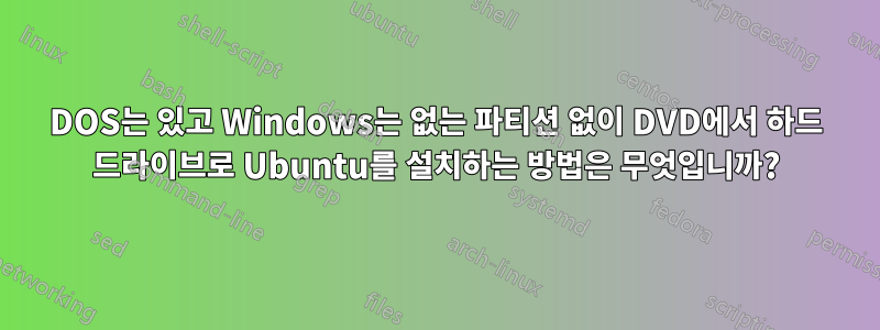 DOS는 있고 Windows는 없는 파티션 없이 DVD에서 하드 드라이브로 Ubuntu를 설치하는 방법은 무엇입니까?