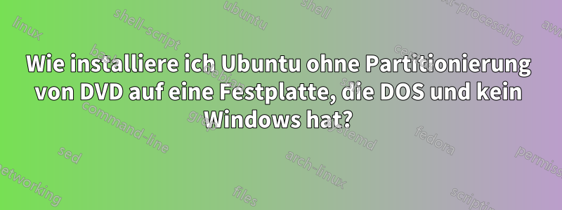 Wie installiere ich Ubuntu ohne Partitionierung von DVD auf eine Festplatte, die DOS und kein Windows hat?