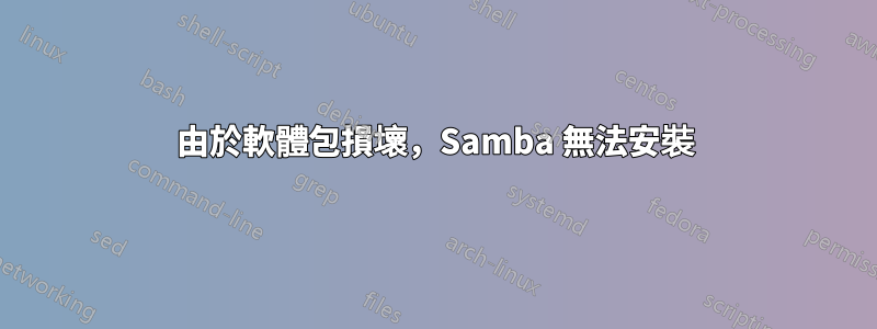 由於軟體包損壞，Samba 無法安裝