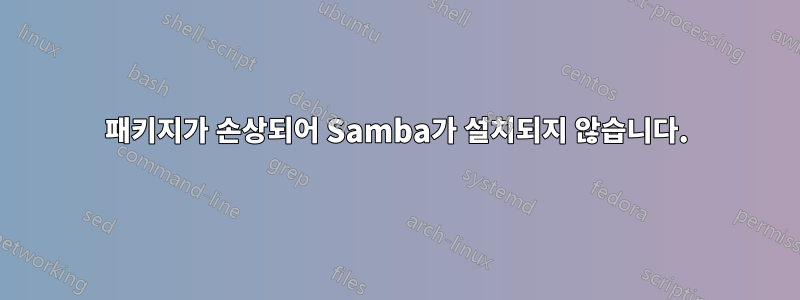 패키지가 손상되어 Samba가 설치되지 않습니다.