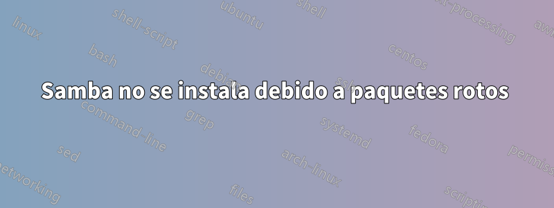 Samba no se instala debido a paquetes rotos