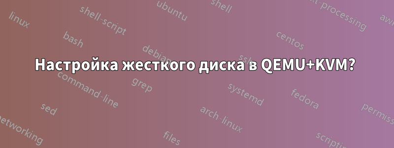 Настройка жесткого диска в QEMU+KVM?