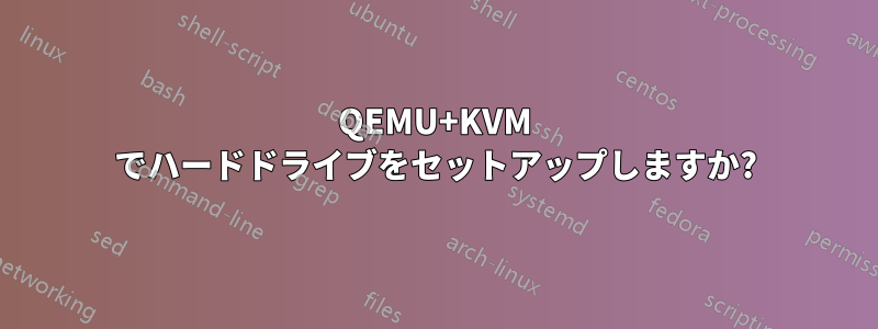 QEMU+KVM でハードドライブをセットアップしますか?