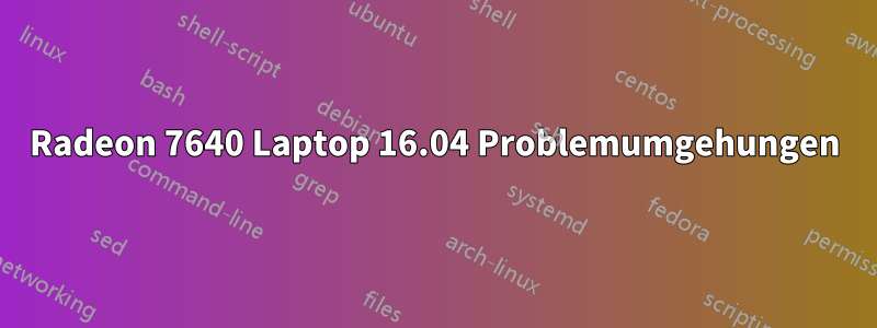 Radeon 7640 Laptop 16.04 Problemumgehungen