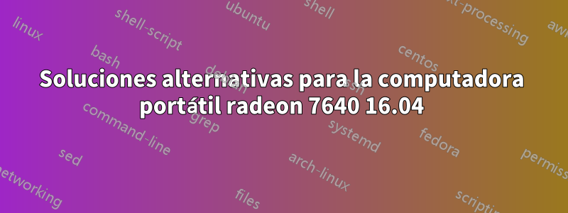 Soluciones alternativas para la computadora portátil radeon 7640 16.04