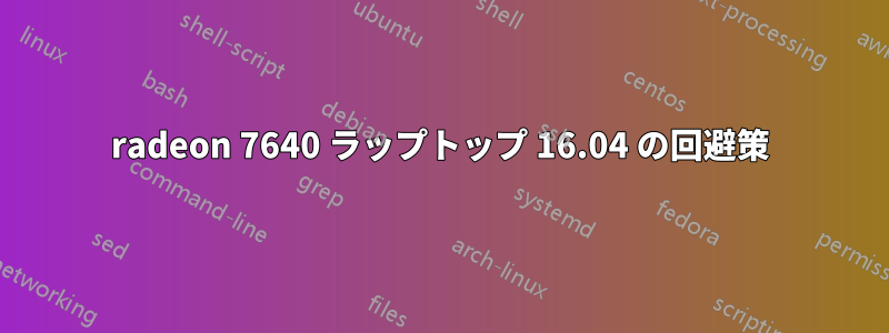 radeon 7640 ラップトップ 16.04 の回避策