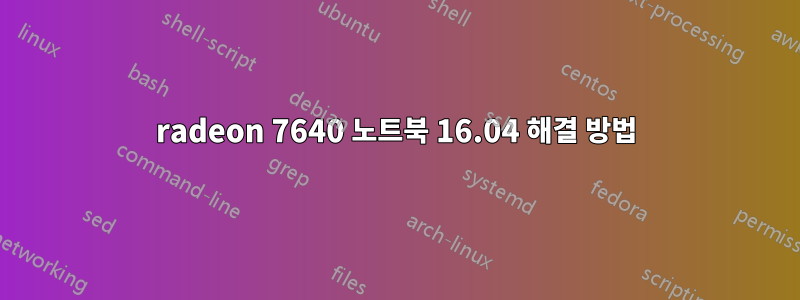 radeon 7640 노트북 16.04 해결 방법