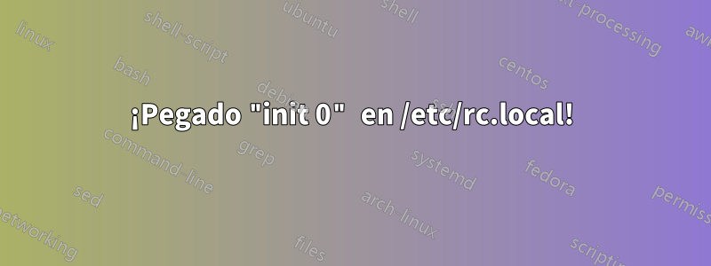 ¡Pegado "init 0" en /etc/rc.local!