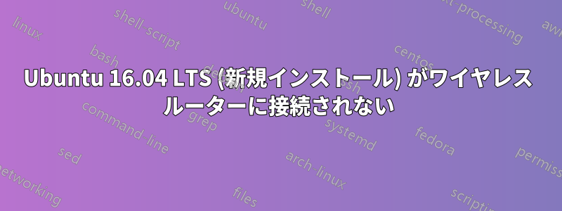 Ubuntu 16.04 LTS (新規インストール) がワイヤレス ルーターに接続されない