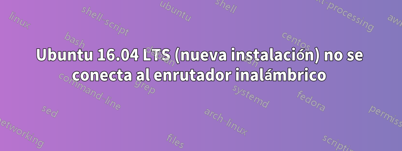 Ubuntu 16.04 LTS (nueva instalación) no se conecta al enrutador inalámbrico