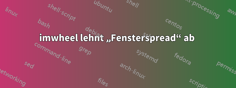 imwheel lehnt „Fensterspread“ ab