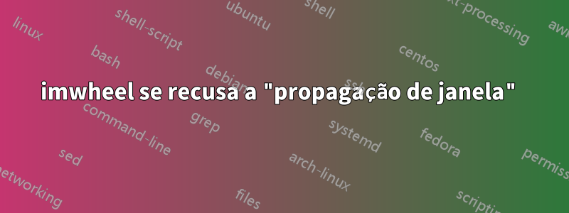 imwheel se recusa a "propagação de janela"