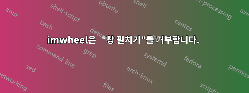 imwheel은 "창 펼치기"를 거부합니다.