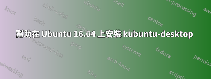 幫助在 Ubuntu 16.04 上安裝 kubuntu-desktop