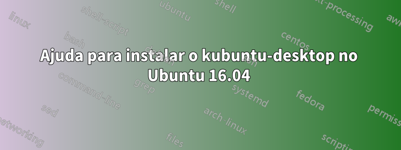 Ajuda para instalar o kubuntu-desktop no Ubuntu 16.04