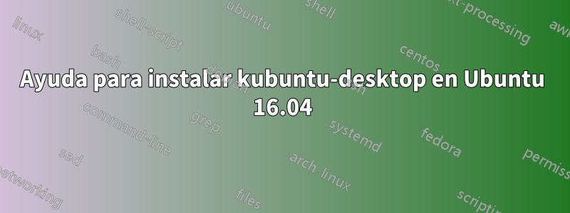 Ayuda para instalar kubuntu-desktop en Ubuntu 16.04