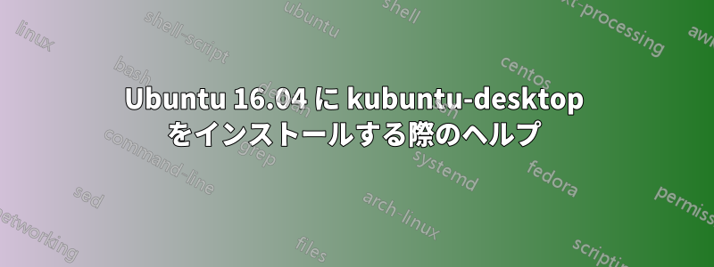 Ubuntu 16.04 に kubuntu-desktop をインストールする際のヘルプ