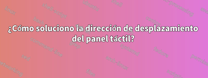 ¿Cómo soluciono la dirección de desplazamiento del panel táctil?