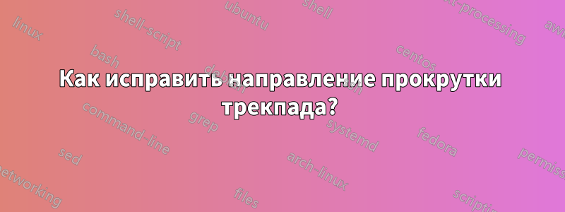 Как исправить направление прокрутки трекпада?