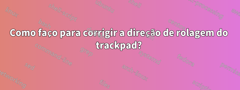 Como faço para corrigir a direção de rolagem do trackpad?