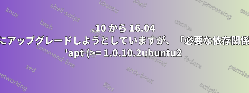 15.10 から 16.04 にアップグレードしようとしていますが、「必要な依存関係 'apt (>= 1.0.10.2ubuntu2)' がインストールされていません」?