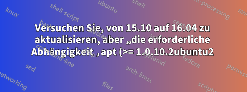 Versuchen Sie, von 15.10 auf 16.04 zu aktualisieren, aber „die erforderliche Abhängigkeit ‚apt (>= 1.0.10.2ubuntu2)‘ ist nicht installiert“?