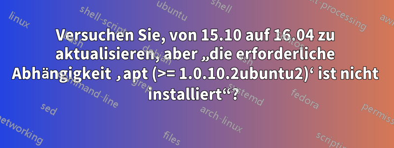 Versuchen Sie, von 15.10 auf 16.04 zu aktualisieren, aber „die erforderliche Abhängigkeit ‚apt (>= 1.0.10.2ubuntu2)‘ ist nicht installiert“? 