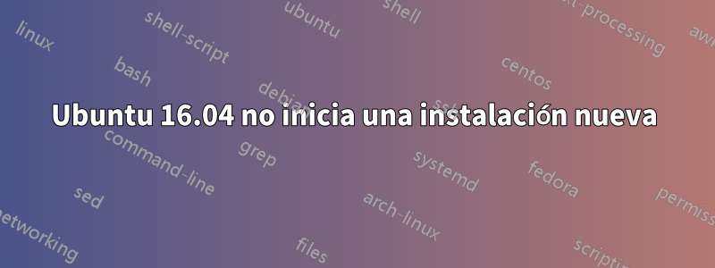 Ubuntu 16.04 no inicia una instalación nueva