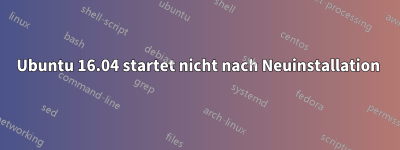 Ubuntu 16.04 startet nicht nach Neuinstallation