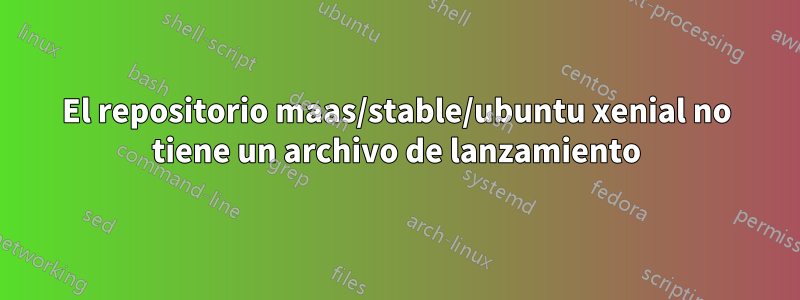 El repositorio maas/stable/ubuntu xenial no tiene un archivo de lanzamiento