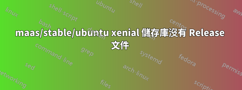 maas/stable/ubuntu xenial 儲存庫沒有 Release 文件