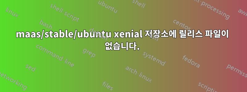 maas/stable/ubuntu xenial 저장소에 릴리스 파일이 없습니다.