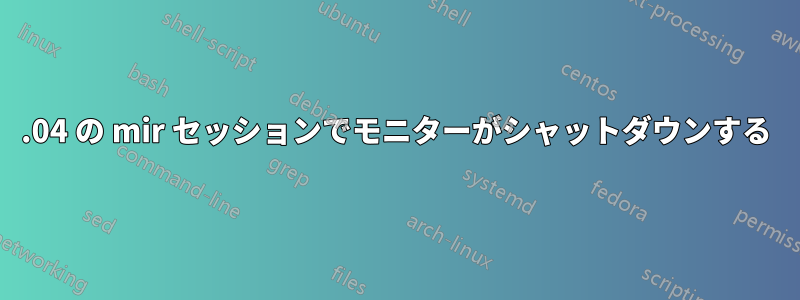 16.04 の mir セッションでモニターがシャットダウンする