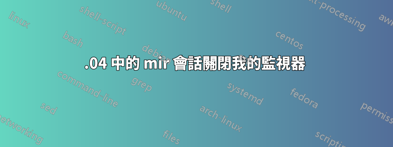 16.04 中的 mir 會話關閉我的監視器