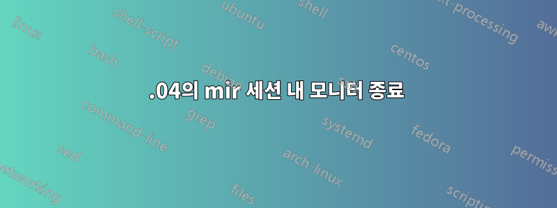 16.04의 mir 세션 내 모니터 종료