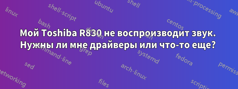 Мой Toshiba R830 не воспроизводит звук. Нужны ли мне драйверы или что-то еще?