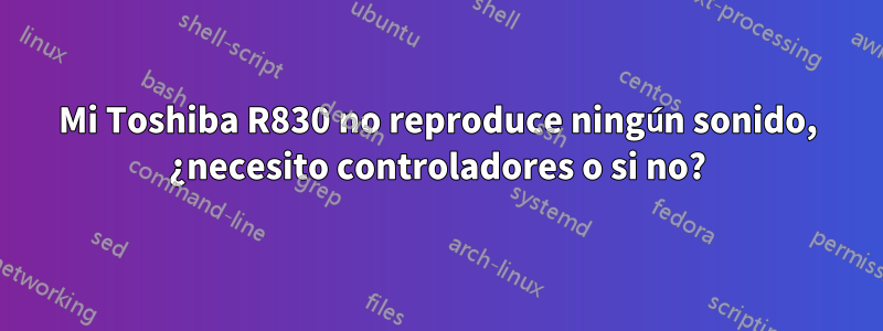 Mi Toshiba R830 no reproduce ningún sonido, ¿necesito controladores o si no?