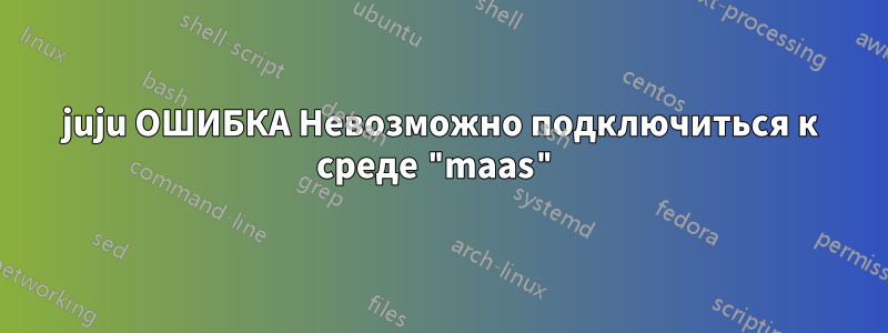 juju ОШИБКА Невозможно подключиться к среде "maas"