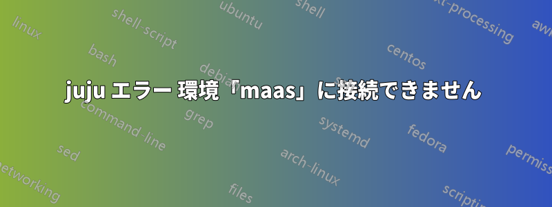 juju エラー 環境「maas」に接続できません