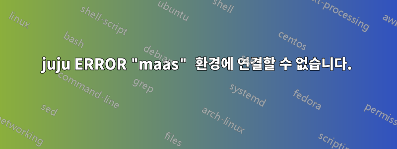 juju ERROR "maas" 환경에 연결할 수 없습니다.